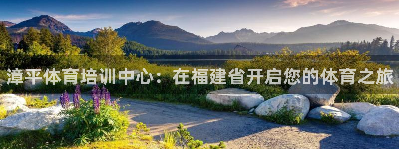 焦点娱乐星：漳平体育培训中心：在福建省开启您的体育之