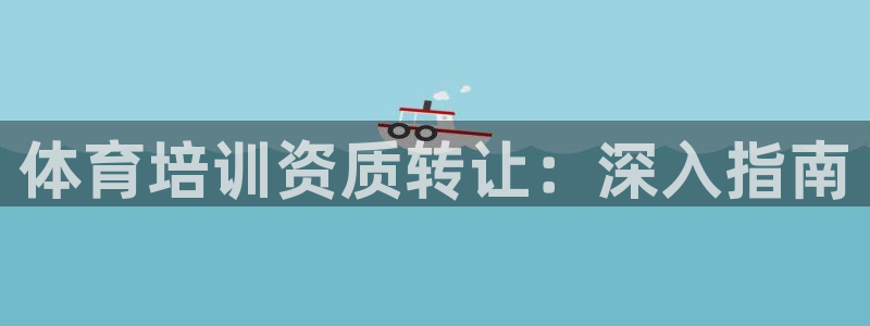 焦点娱乐平台注册账号怎么注销：体育培训资质转让：深入