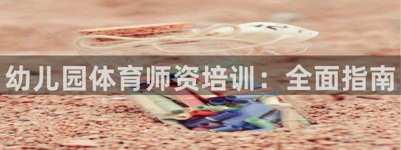 焦点娱乐是哪个公司的产品：幼儿园体育师资培训：全面指