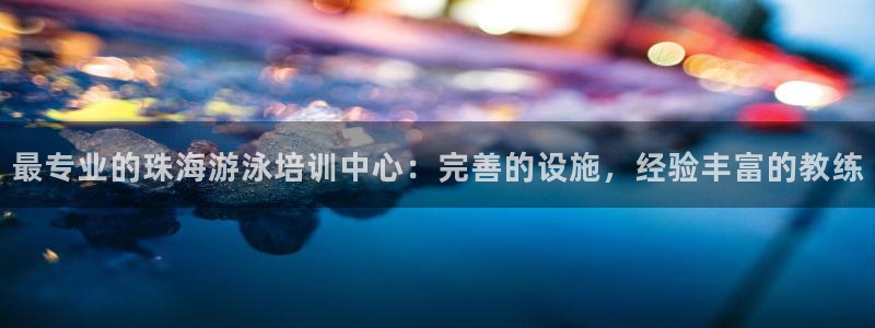 焦点娱乐有限公司电话：最专业的珠海游泳培训中心：完善