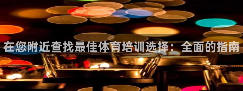 焦点娱乐软件版本大全：在您附近查找最佳体育培训选择：