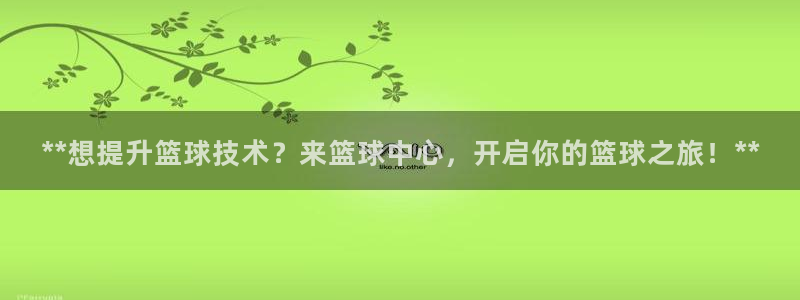 焦点娱乐招商注册 知乎：**想提升篮球技术？来篮球中