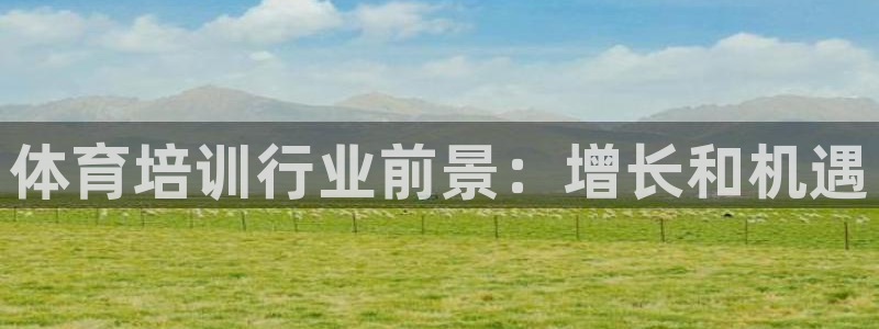 焦点娱乐平台讲7O777：体育培训行业前景：增长和机