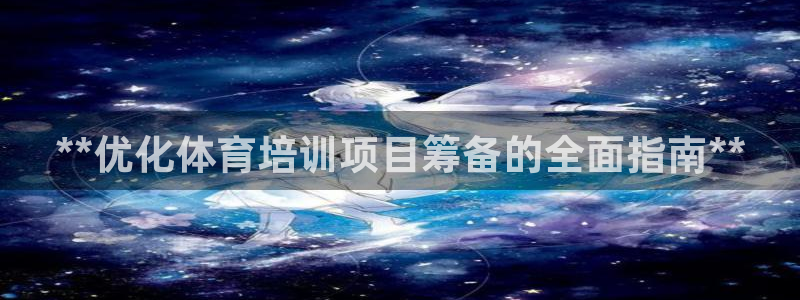 焦点娱乐官网首页下载手机版：**优化体育培训项目筹备