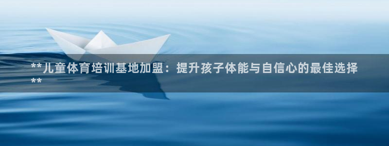 焦点娱乐软件版本下载：**儿童体育培训基地加盟：提升