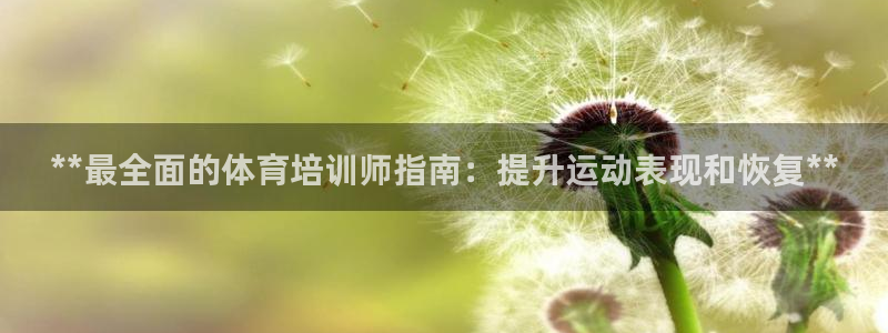 焦点娱乐平台登录不了了：**最全面的体育培训师指南：