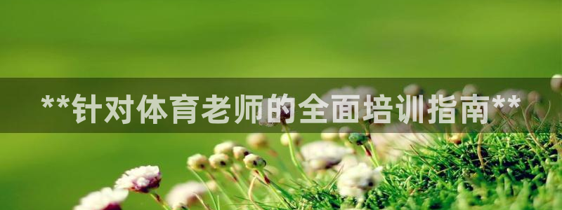 焦点娱乐app下载安装最新版：**针对体育老师的全面