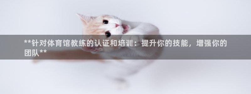 焦点娱乐拉菲：**针对体育馆教练的认证和培训：提升你