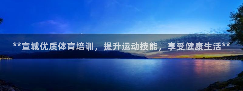 焦点娱乐下载手机版最新版：**宣城优质体育培训，提升