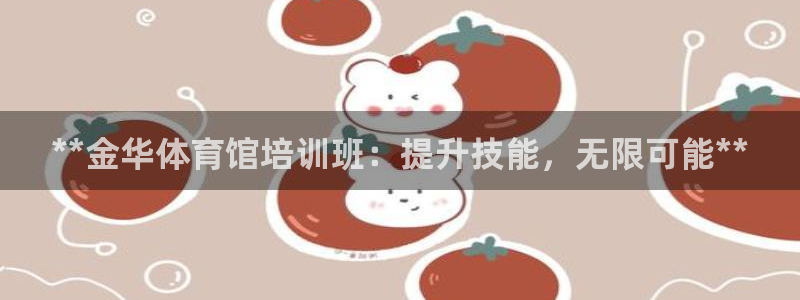 焦点娱乐平台登录不了了：**金华体育馆培训班：提升技