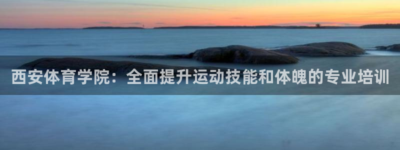 焦点娱乐传媒有限公司怎么样呀：西安体育学院：全面提升