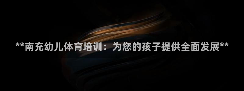 焦点娱乐加速器：**南充幼儿体育培训：为您的孩子提供