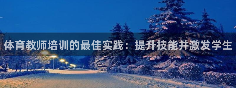 焦点娱乐官方网站入口：体育教师培训的最佳实践：提升技