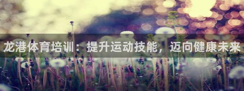 焦点娱乐有限公司官网：龙港体育培训：提升运动技能，迈