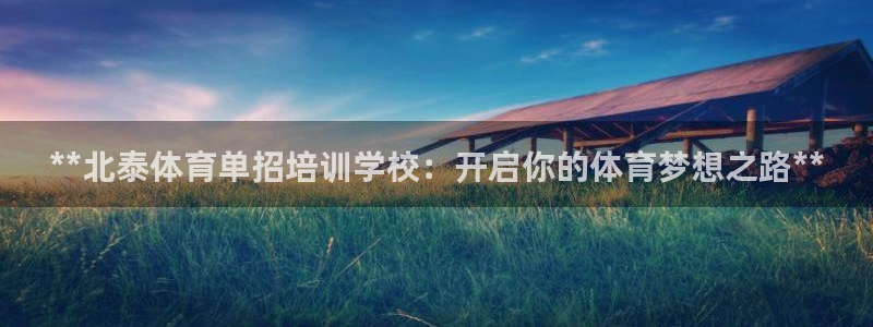 焦点娱乐说说怎么写：**北泰体育单招培训学校：开启你的体育梦