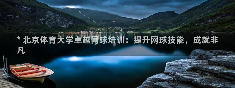 焦点娱乐：* 北京体育大学卓越网球培训：提升网球技能