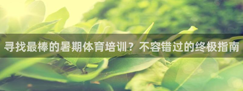 焦点娱乐陈江河：寻找最棒的暑期体育培训？不容错过的终
