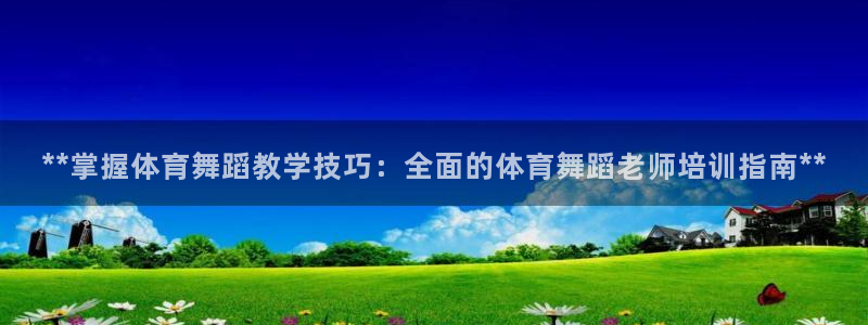 焦点娱乐平台总代理开户怎么样啊：**掌握体育舞蹈教学