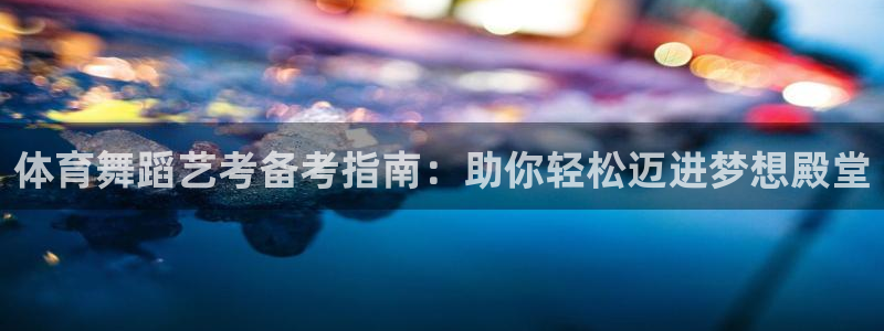 焦点娱乐网站下载地址大全：体育舞蹈艺考备考指南：助你