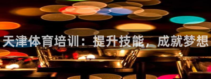 焦点娱乐app下载官网最新版本：天津体育培训：提升技