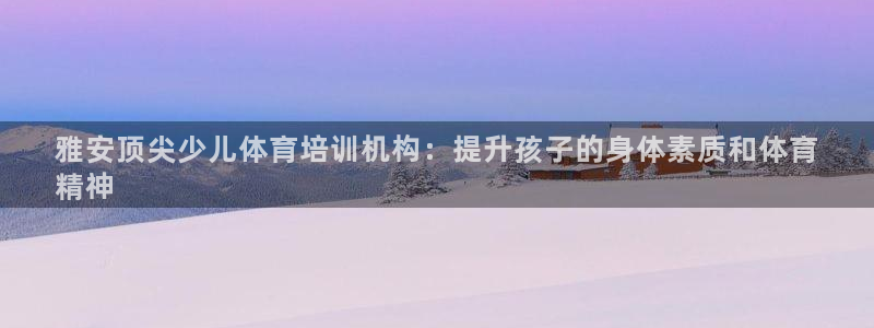 焦点娱乐网站下载地址：雅安顶尖少儿体育培训机构：提升
