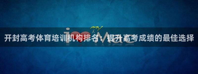 焦点娱乐官方网站下载安装：开封高考体育培训机构排名：提升高考