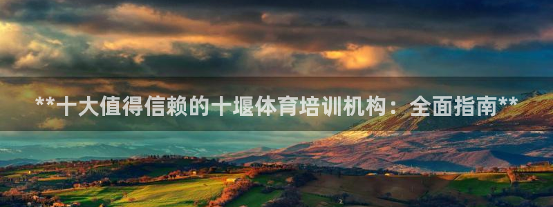 焦点娱乐平台候7O777：**十大值得信赖的十堰体育
