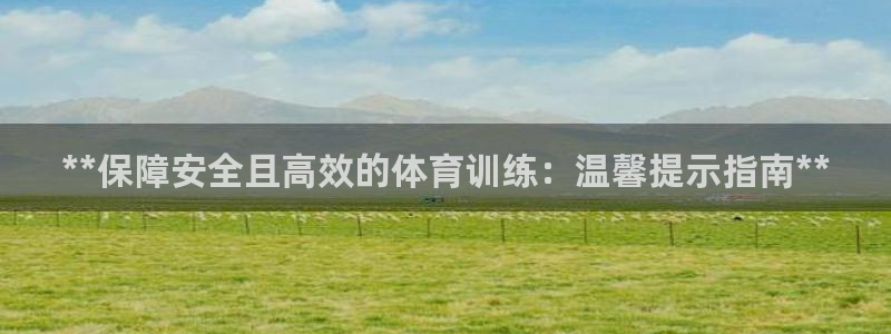 焦点娱乐公司是干嘛的：**保障安全且高效的体育训练：温馨提示