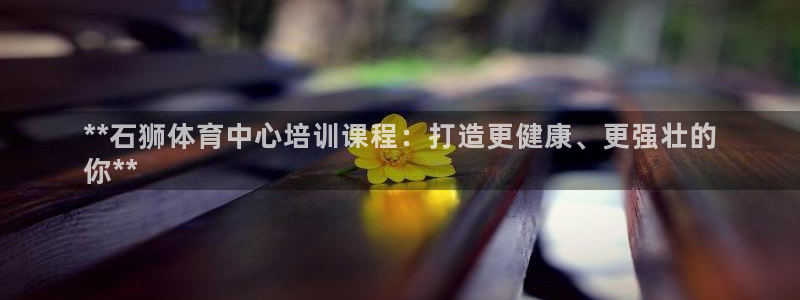 焦点娱乐官网首页入口网站：**石狮体育中心培训课程：