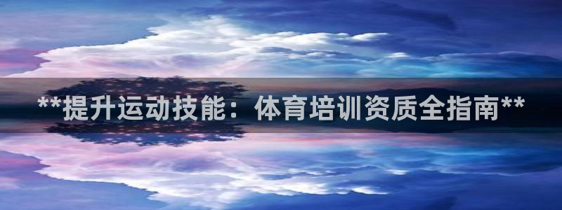 焦点娱乐总代理在哪：**提升运动技能：体育培训资质全