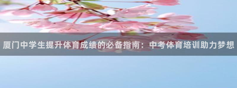 焦点娱乐拉菲：厦门中学生提升体育成绩的必备指南：中考