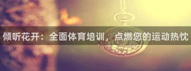 焦点娱乐是黑平台吗知乎：倾听花开：全面体育培训，点燃