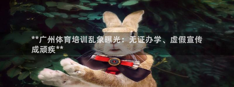焦点娱乐平台客服热线号码：**广州体育培训乱象曝光：