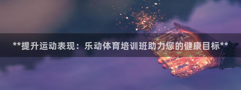 焦点娱乐拉菲11月11日：**提升运动表现：乐动体育