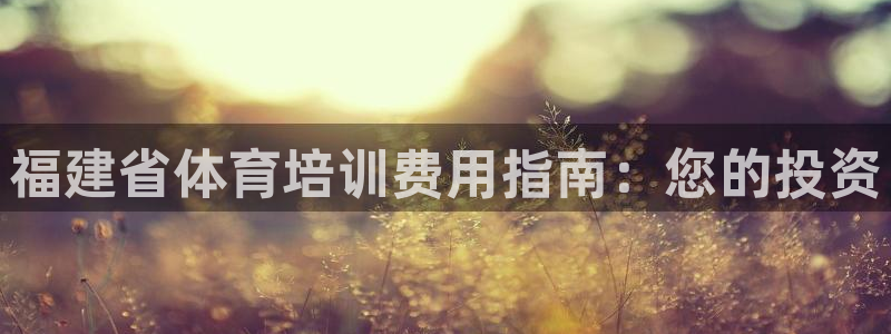 焦点娱乐传媒有限公司怎么样啊知乎：福建省体育培训费用