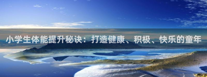 焦点娱乐平台注册账号怎么注销：小学生体能提升秘诀：打