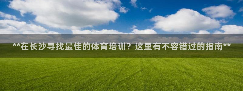 焦点娱乐门徒娱乐骗局揭秘：**在长沙寻找最佳的体育培
