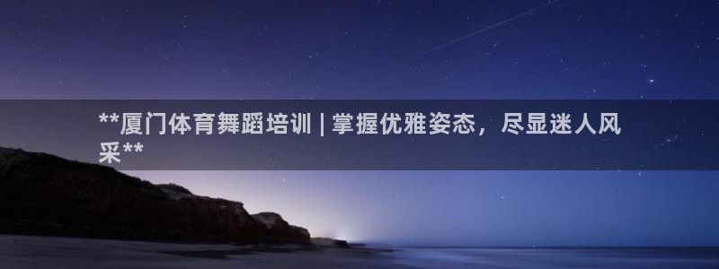 焦点娱乐app下载官网最新版：**厦门体育舞蹈培训 