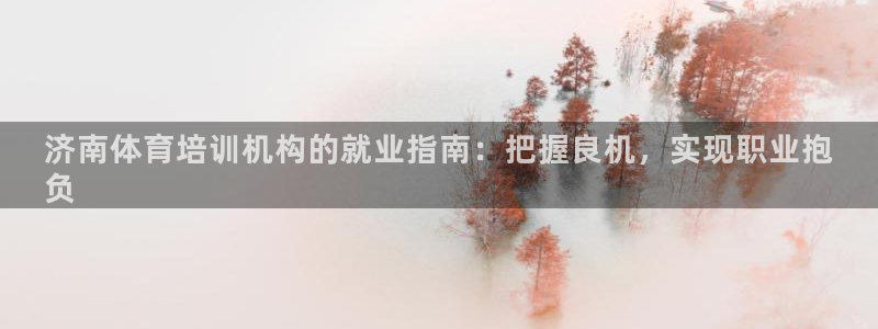 焦点娱乐平台是正规的吗知乎：济南体育培训机构的就业指