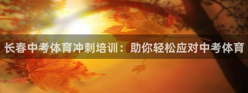 焦点娱乐平台客服：长春中考体育冲刺培训：助你轻松应对