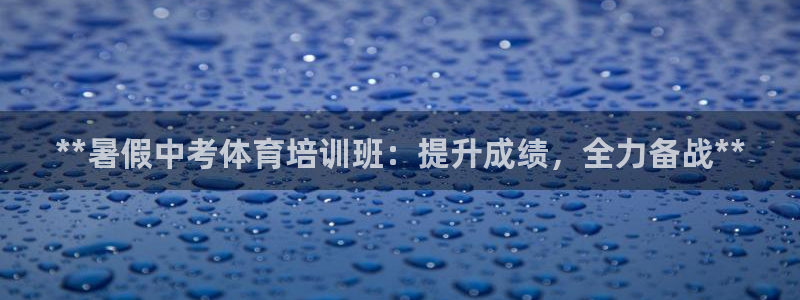 焦点娱乐官方网站下载手机版安装：**暑假中考体育培训