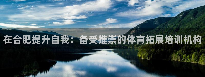 焦点娱乐官方网站下载安装：在合肥提升自我：备受推崇的