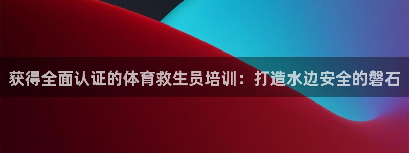 焦点娱乐全国总冠军都有谁：获得全面认证的体育救生员培
