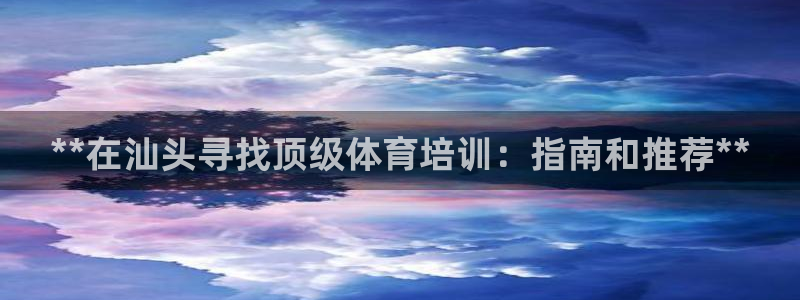 焦点娱乐是哪个公司的软件：**在汕头寻找顶级体育培训：指南和