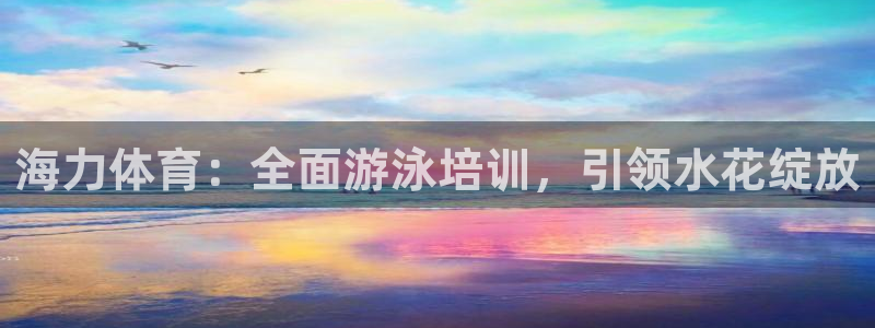 焦点娱乐平台果7O777：海力体育：全面游泳培训，引