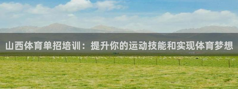 焦点娱乐平台客服热线：山西体育单招培训：提升你的运动技能和实