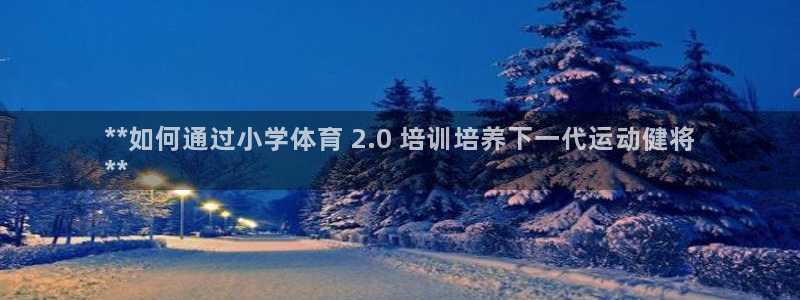 焦点娱乐讲7O777：**如何通过小学体育 2.0 