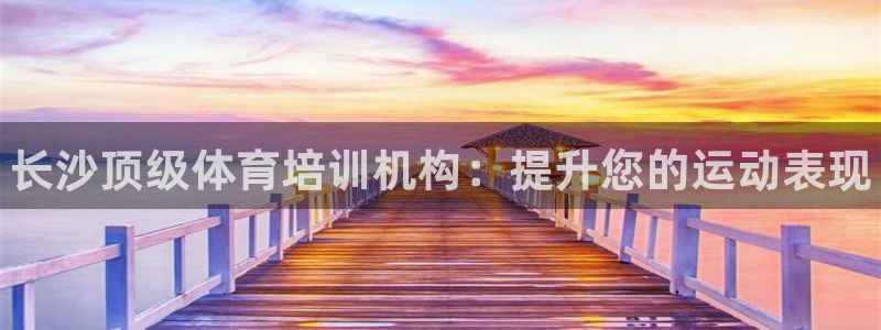 焦点娱乐跨服怎么玩：长沙顶级体育培训机构：提升您的运