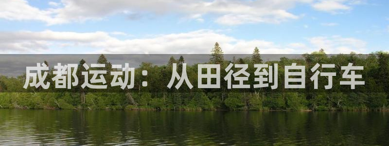 焦点娱乐加速器下载安卓：成都运动：从田径到自行车