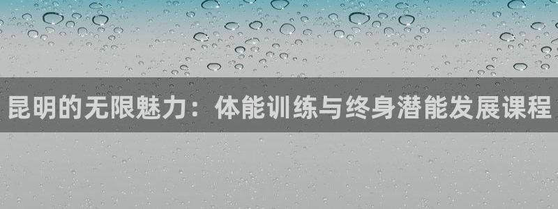 焦点娱乐如何注册账号登录：昆明的无限魅力：体能训练与